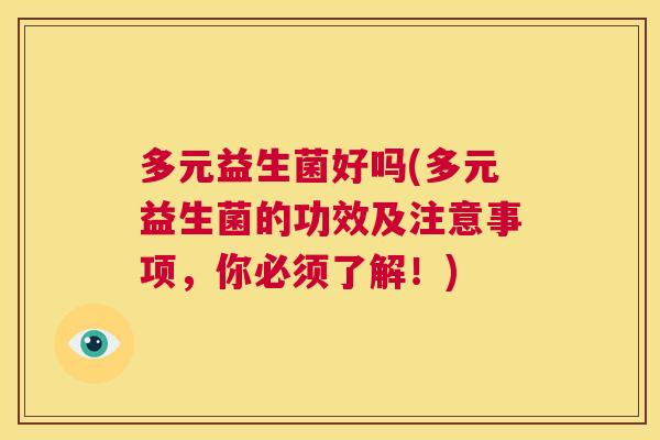 多元益生菌好吗(多元益生菌的功效及注意事项，你必须了解！)