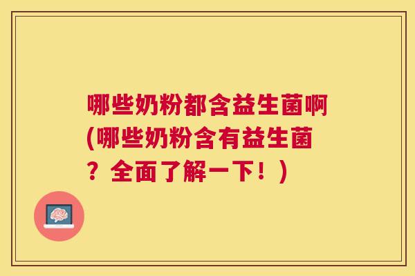 哪些奶粉都含益生菌啊(哪些奶粉含有益生菌？全面了解一下！)