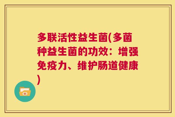 多联活性益生菌(多菌种益生菌的功效：增强免疫力、维护肠道健康)