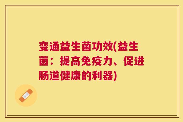 变通益生菌功效(益生菌：提高免疫力、促进肠道健康的利器)