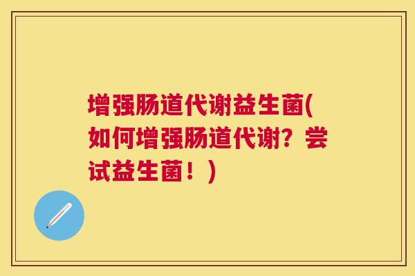 增强肠道代谢益生菌(如何增强肠道代谢？尝试益生菌！)