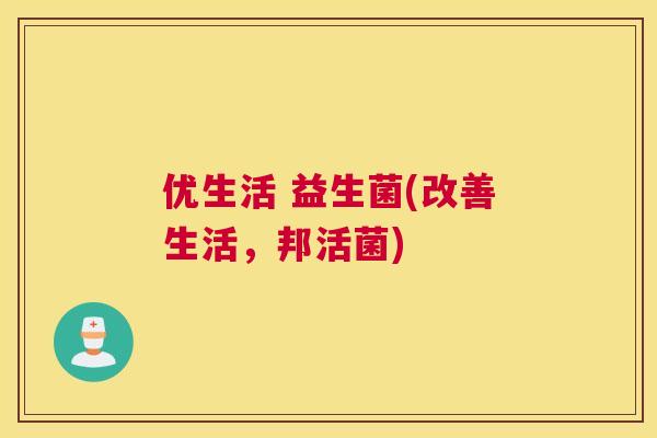 优生活 益生菌(改善生活，邦活菌)