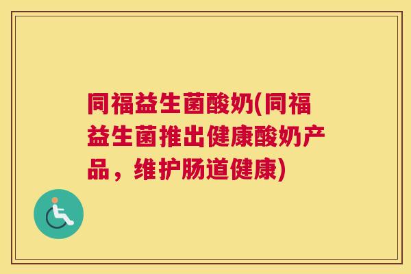 同福益生菌酸奶(同福益生菌推出健康酸奶产品，维护肠道健康)