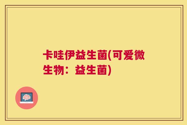 卡哇伊益生菌(可爱微生物：益生菌)