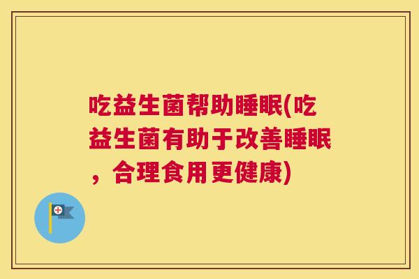 吃益生菌帮助睡眠(吃益生菌有助于改善睡眠，合理食用更健康)