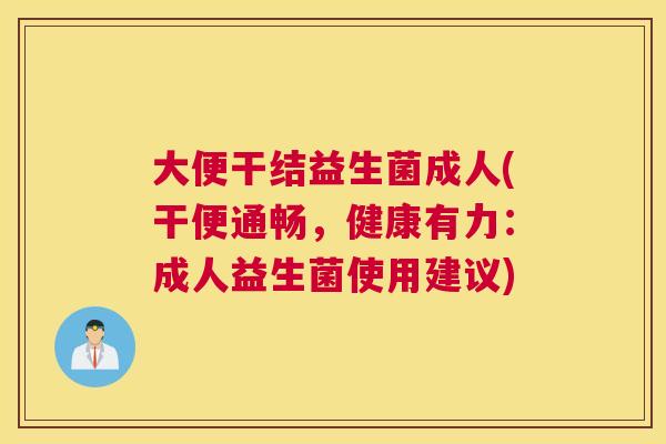 大便干结益生菌成人(干便通畅，健康有力：成人益生菌使用建议)