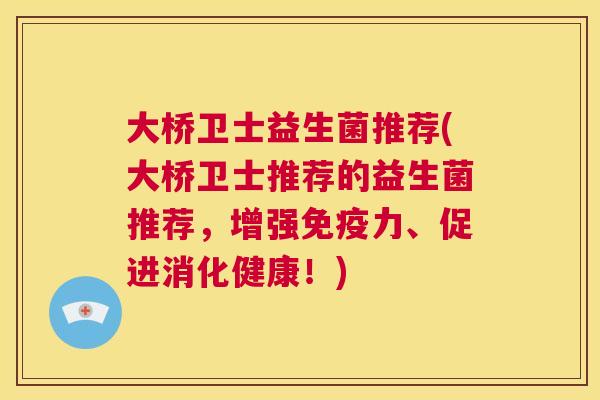 大桥卫士益生菌推荐(大桥卫士推荐的益生菌推荐，增强免疫力、促进消化健康！)