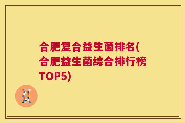 合肥复合益生菌排名(合肥益生菌综合排行榜TOP5)