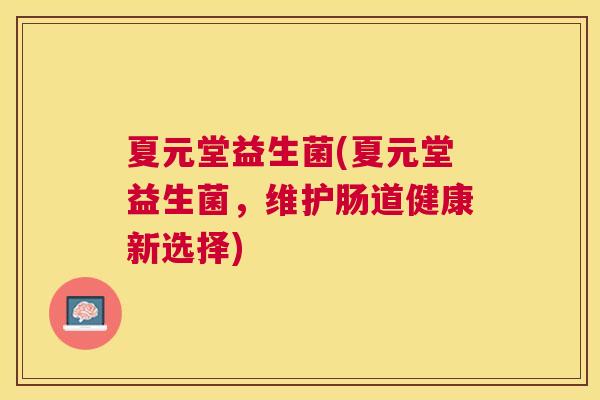 夏元堂益生菌(夏元堂益生菌，维护肠道健康新选择)