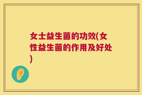 女士益生菌的功效(女性益生菌的作用及好处)