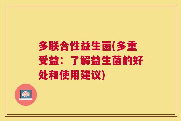 多联合性益生菌(多重受益：了解益生菌的好处和使用建议)