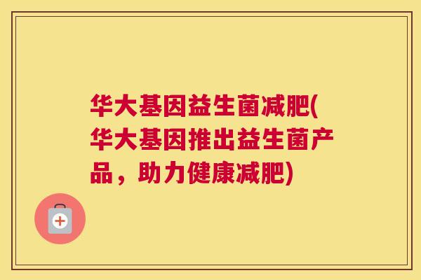 华大基因益生菌减肥(华大基因推出益生菌产品，助力健康减肥)