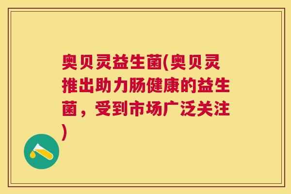 奥贝灵益生菌(奥贝灵推出助力肠健康的益生菌，受到市场广泛关注)
