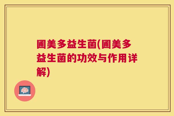 圃美多益生菌(圃美多益生菌的功效与作用详解)