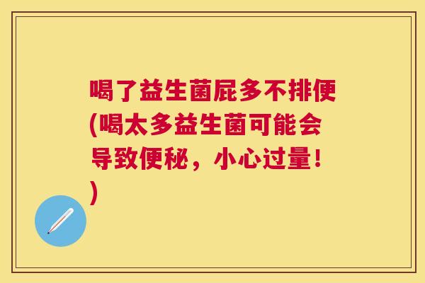 喝了益生菌屁多不排便(喝太多益生菌可能会导致便秘，小心过量！)
