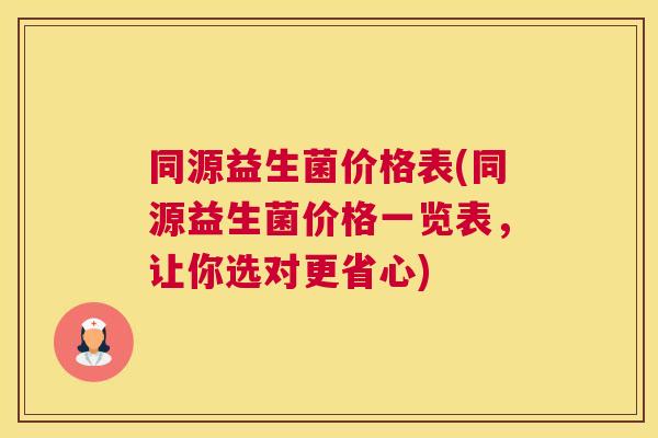 同源益生菌价格表(同源益生菌价格一览表，让你选对更省心)