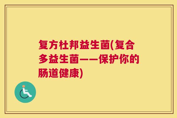 复方杜邦益生菌(复合多益生菌——保护你的肠道健康)