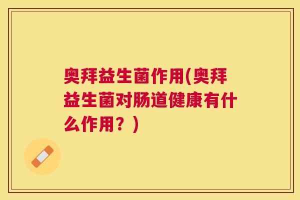 奥拜益生菌作用(奥拜益生菌对肠道健康有什么作用？)