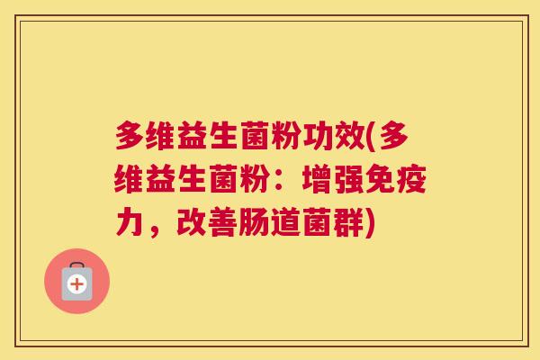多维益生菌粉功效(多维益生菌粉：增强免疫力，改善肠道菌群)