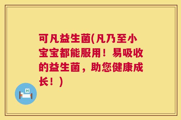 可凡益生菌(凡乃至小宝宝都能服用！易吸收的益生菌，助您健康成长！)