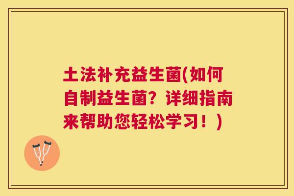 土法补充益生菌(如何自制益生菌？详细指南来帮助您轻松学习！)