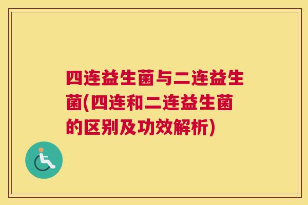 四连益生菌与二连益生菌(四连和二连益生菌的区别及功效解析)