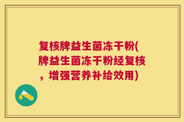 复核牌益生菌冻干粉(牌益生菌冻干粉经复核，增强营养补给效用)