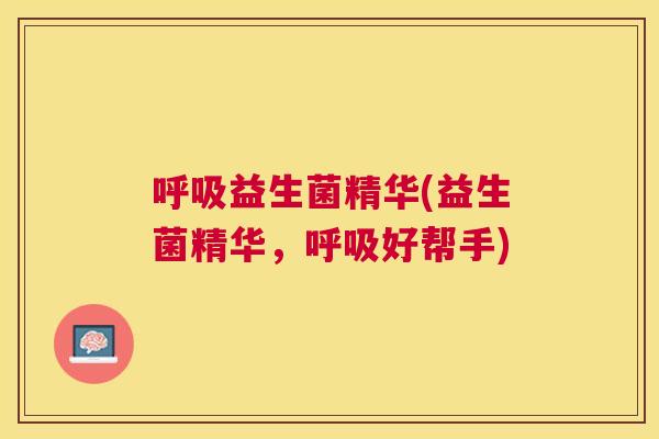 呼吸益生菌精华(益生菌精华，呼吸好帮手)