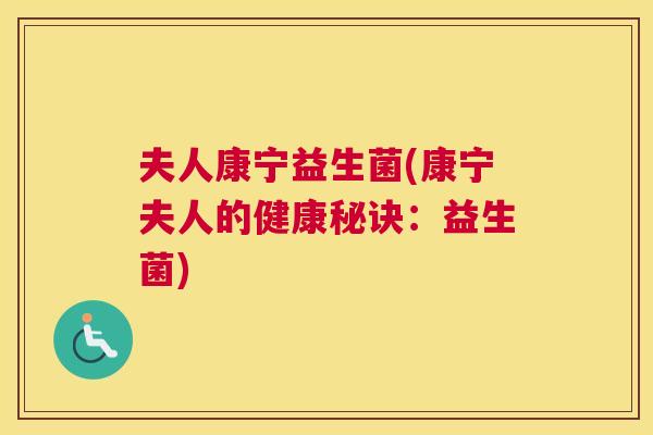 夫人康宁益生菌(康宁夫人的健康秘诀：益生菌)