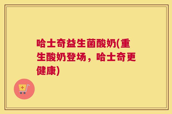 哈士奇益生菌酸奶(重生酸奶登场，哈士奇更健康)