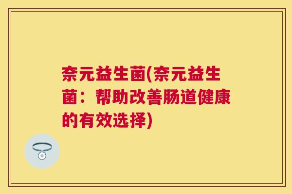 奈元益生菌(奈元益生菌：帮助改善肠道健康的有效选择)