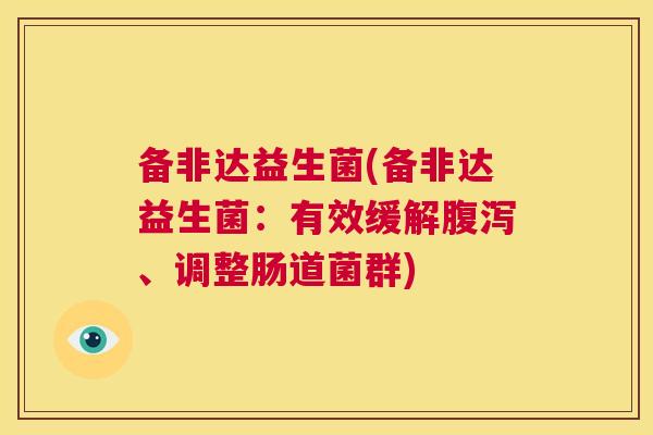 备非达益生菌(备非达益生菌：有效缓解腹泻、调整肠道菌群)