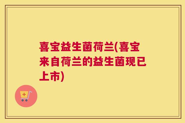 喜宝益生菌荷兰(喜宝来自荷兰的益生菌现已上市)