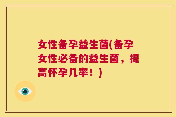 女性备孕益生菌(备孕女性必备的益生菌，提高怀孕几率！)