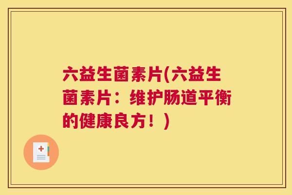 六益生菌素片(六益生菌素片：维护肠道平衡的健康良方！)