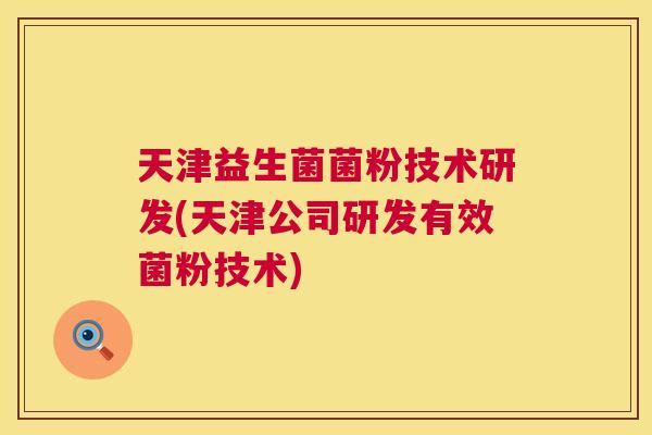 天津益生菌菌粉技术研发(天津公司研发有效菌粉技术)