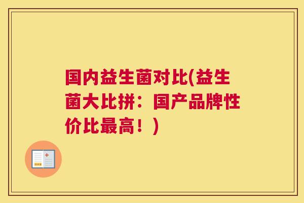 国内益生菌对比(益生菌大比拼：国产品牌性价比最高！)