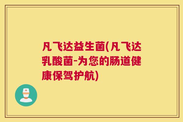凡飞达益生菌(凡飞达乳酸菌-为您的肠道健康保驾护航)