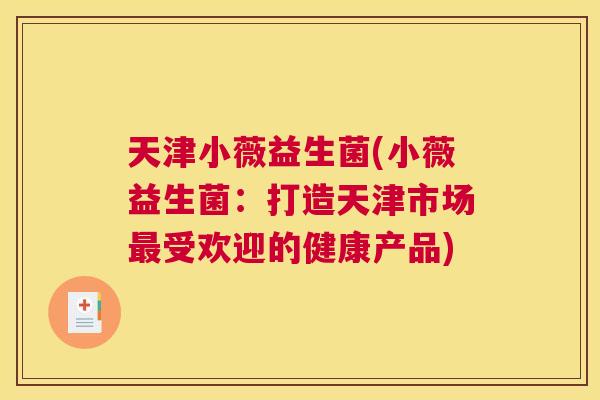 天津小薇益生菌(小薇益生菌：打造天津市场最受欢迎的健康产品)