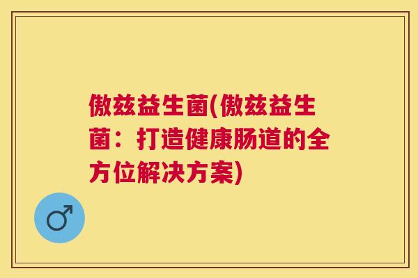 傲兹益生菌(傲兹益生菌：打造健康肠道的全方位解决方案)