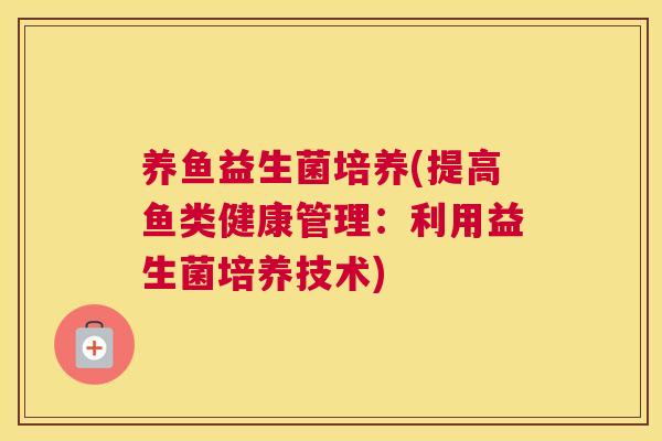 养鱼益生菌培养(提高鱼类健康管理：利用益生菌培养技术)