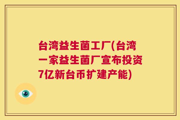 台湾益生菌工厂(台湾一家益生菌厂宣布投资7亿新台币扩建产能)