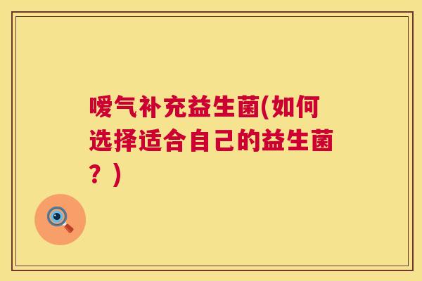 嗳气补充益生菌(如何选择适合自己的益生菌？)
