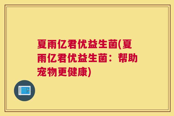 夏雨亿君优益生菌(夏雨亿君优益生菌：帮助宠物更健康)