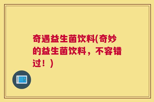 奇遇益生菌饮料(奇妙的益生菌饮料，不容错过！)
