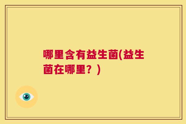 哪里含有益生菌(益生菌在哪里？)