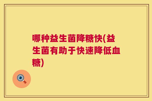 哪种益生菌降糖快(益生菌有助于快速降低血糖)