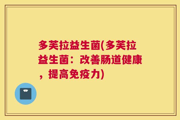 多芙拉益生菌(多芙拉益生菌：改善肠道健康，提高免疫力)