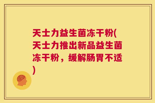 天士力益生菌冻干粉(天士力推出新品益生菌冻干粉，缓解肠胃不适)