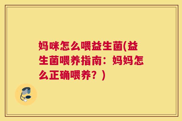 妈咪怎么喂益生菌(益生菌喂养指南：妈妈怎么正确喂养？)